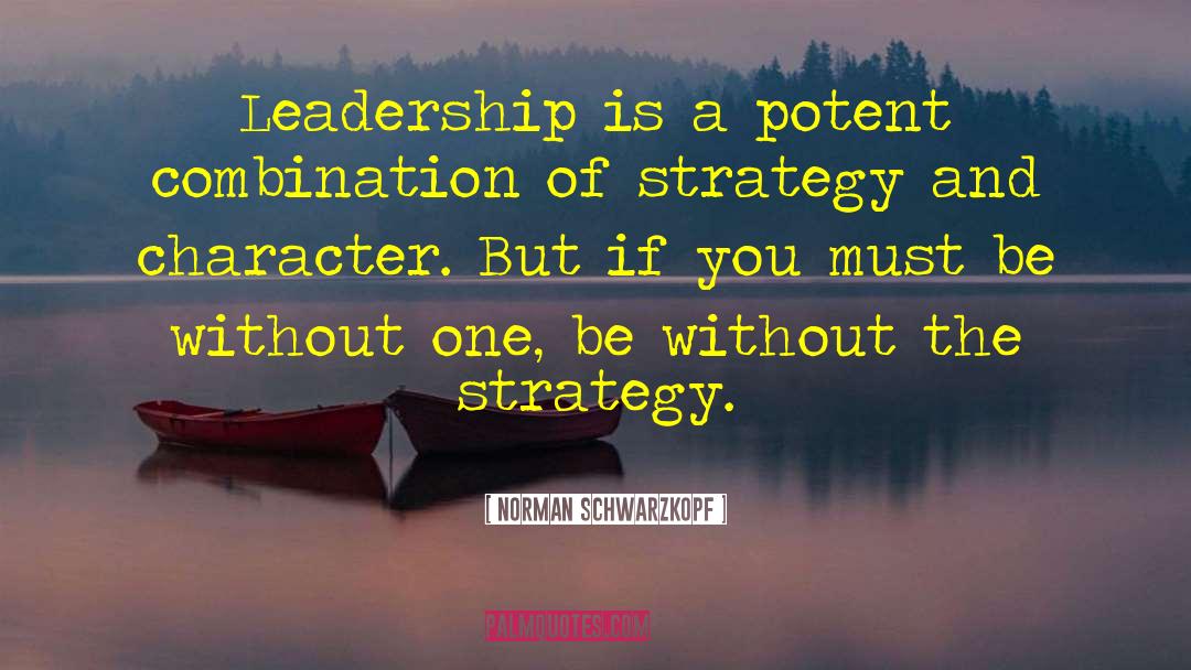 Norman Schwarzkopf Quotes: Leadership is a potent combination