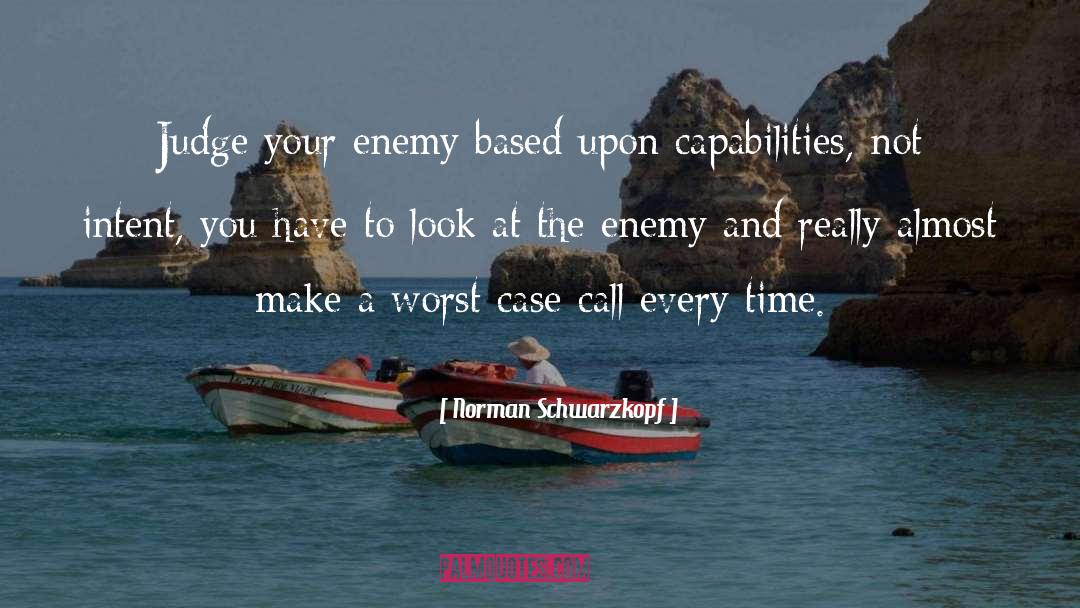 Norman Schwarzkopf Quotes: Judge your enemy based upon