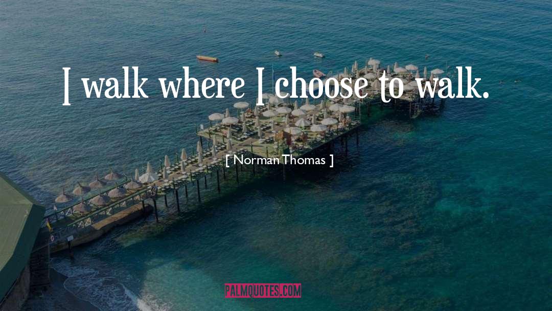 Norman Thomas Quotes: I walk where I choose
