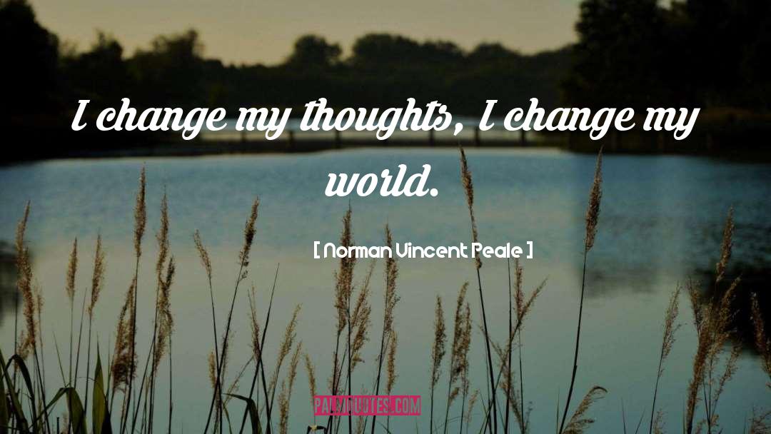 Norman Vincent Peale Quotes: I change my thoughts, I