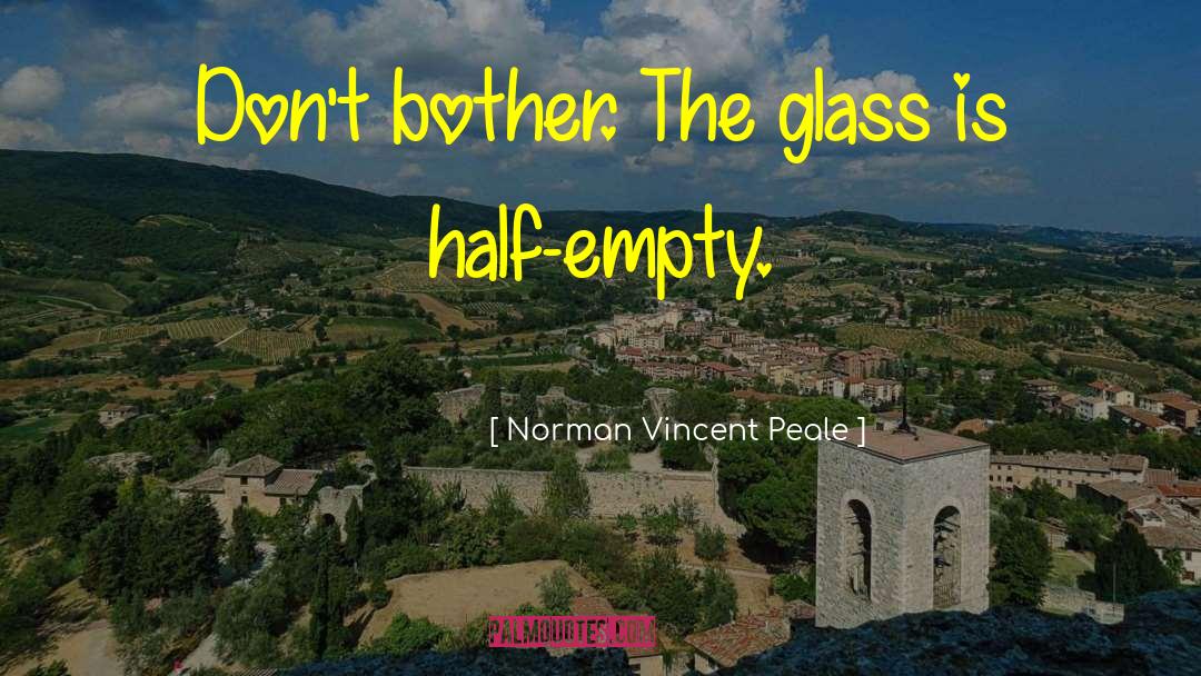 Norman Vincent Peale Quotes: Don't bother. The glass is