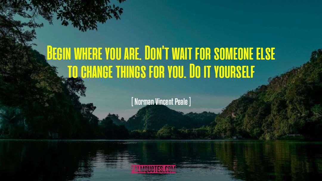 Norman Vincent Peale Quotes: Begin where you are. Don't