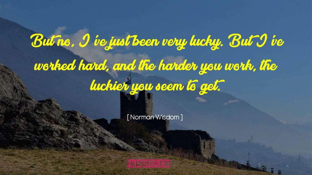 Norman Wisdom Quotes: But no, I've just been