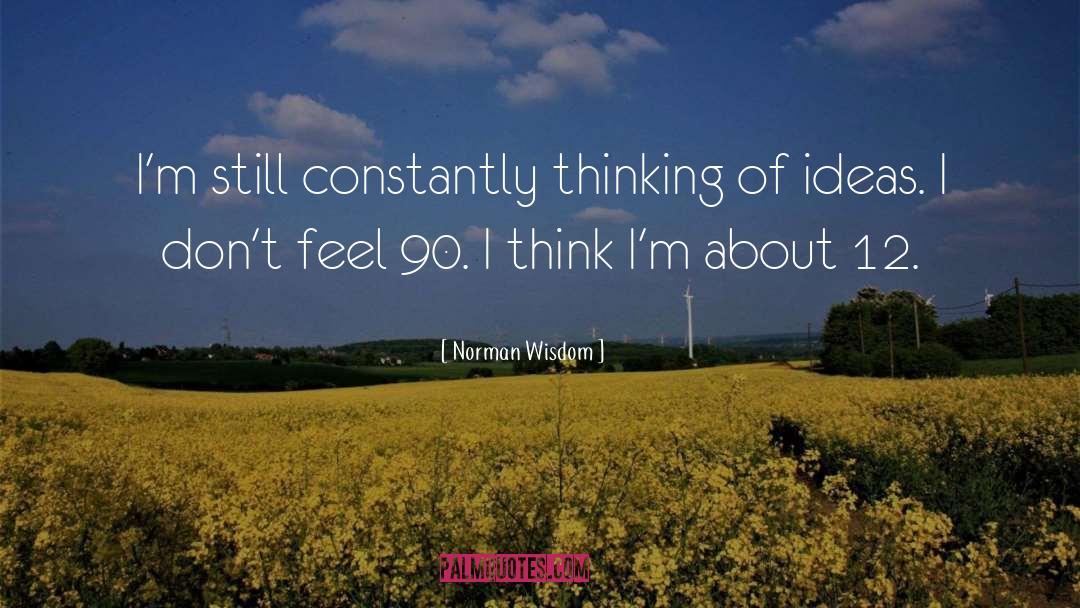 Norman Wisdom Quotes: I'm still constantly thinking of