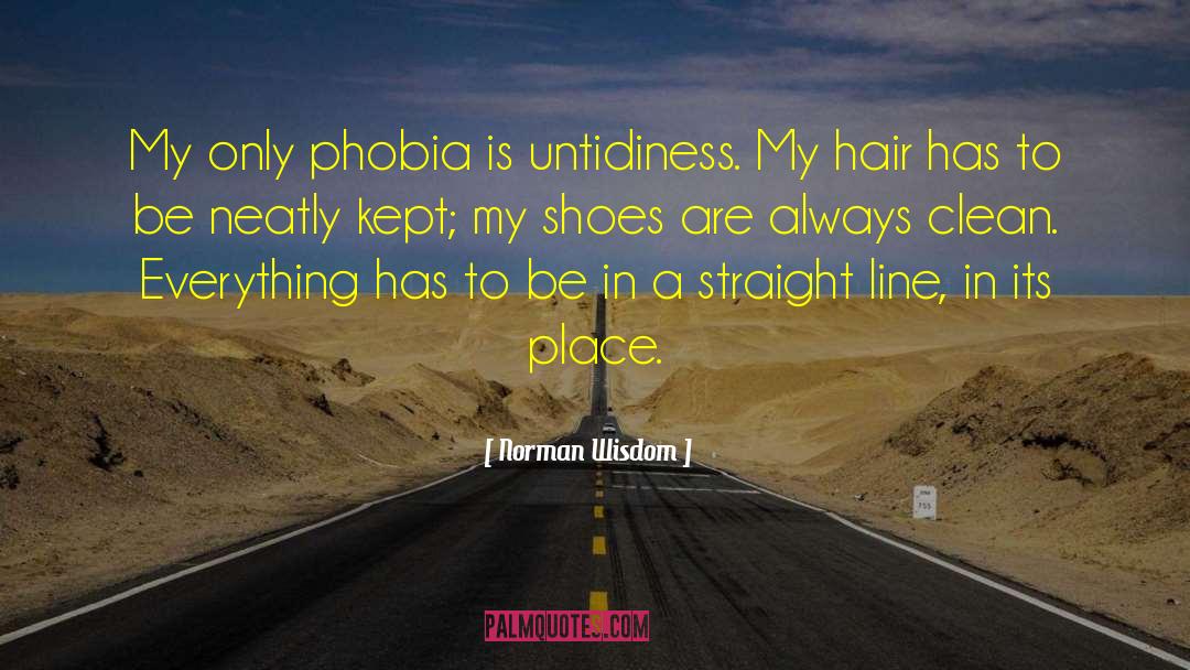 Norman Wisdom Quotes: My only phobia is untidiness.