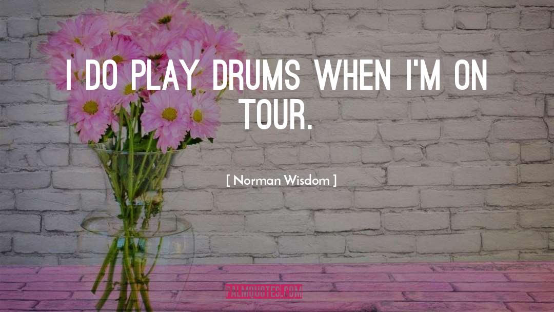 Norman Wisdom Quotes: I do play drums when