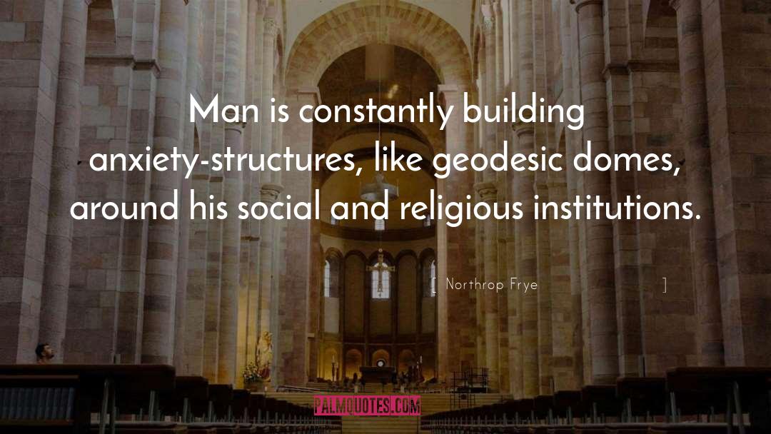 Northrop Frye Quotes: Man is constantly building anxiety-structures,