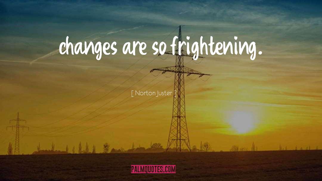 Norton Juster Quotes: changes are so frightening.