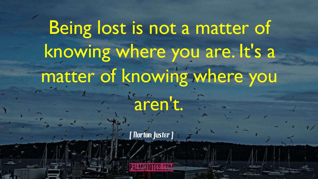 Norton Juster Quotes: Being lost is not a