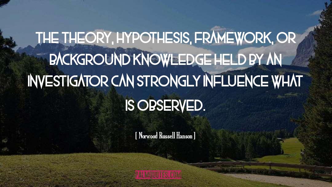 Norwood Russell Hanson Quotes: The theory, hypothesis, framework, or