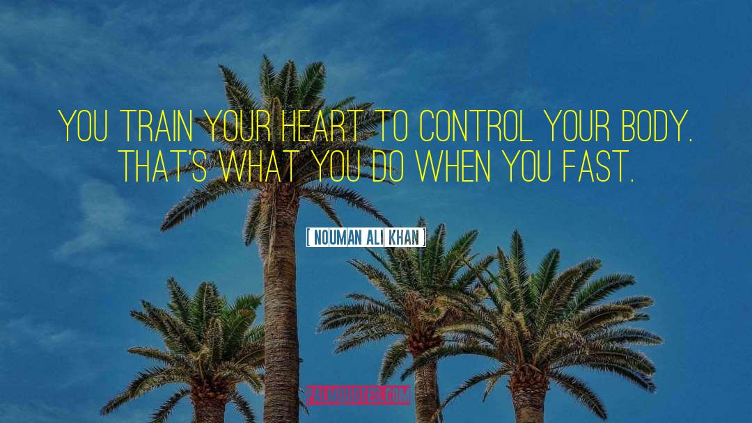 Nouman Ali Khan Quotes: You train your heart to