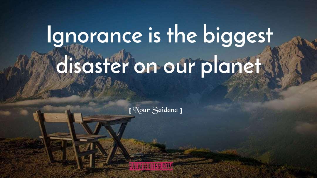 Nour Saidana Quotes: Ignorance is the biggest disaster