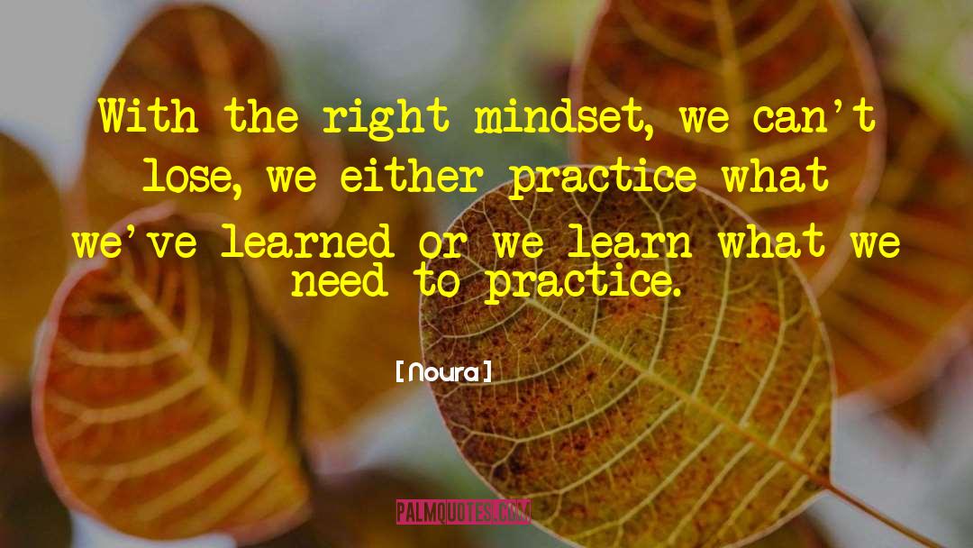 Noura Quotes: With the right mindset, we