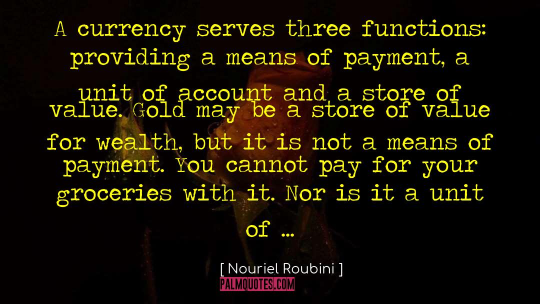 Nouriel Roubini Quotes: A currency serves three functions: