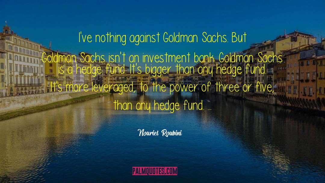 Nouriel Roubini Quotes: I've nothing against Goldman Sachs.