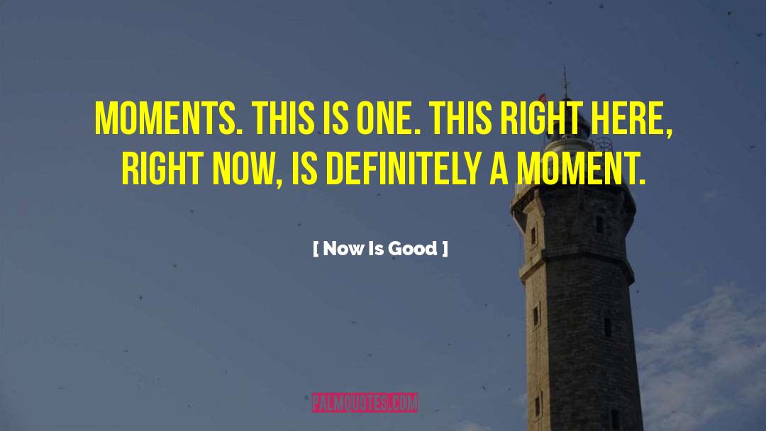 Now Is Good Quotes: Moments. This is one. This