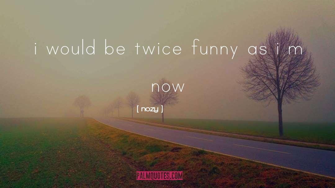 Nozy Quotes: i would be twice funny