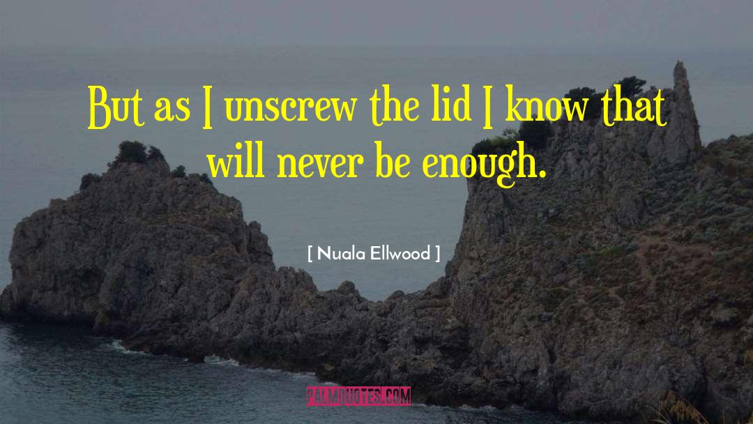 Nuala Ellwood Quotes: But as I unscrew the