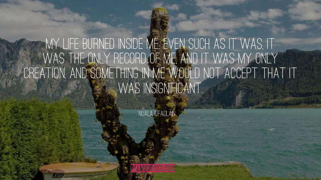 Nuala O'Faolain Quotes: My life burned inside me.