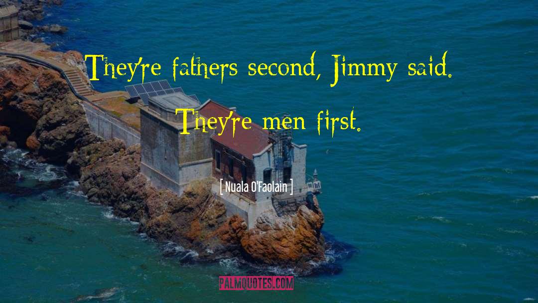 Nuala O'Faolain Quotes: They're fathers second, Jimmy said.