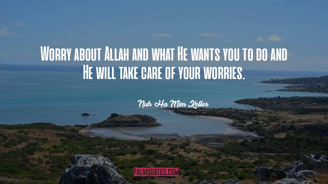 Nuh Ha Mim Keller Quotes: Worry about Allah and what