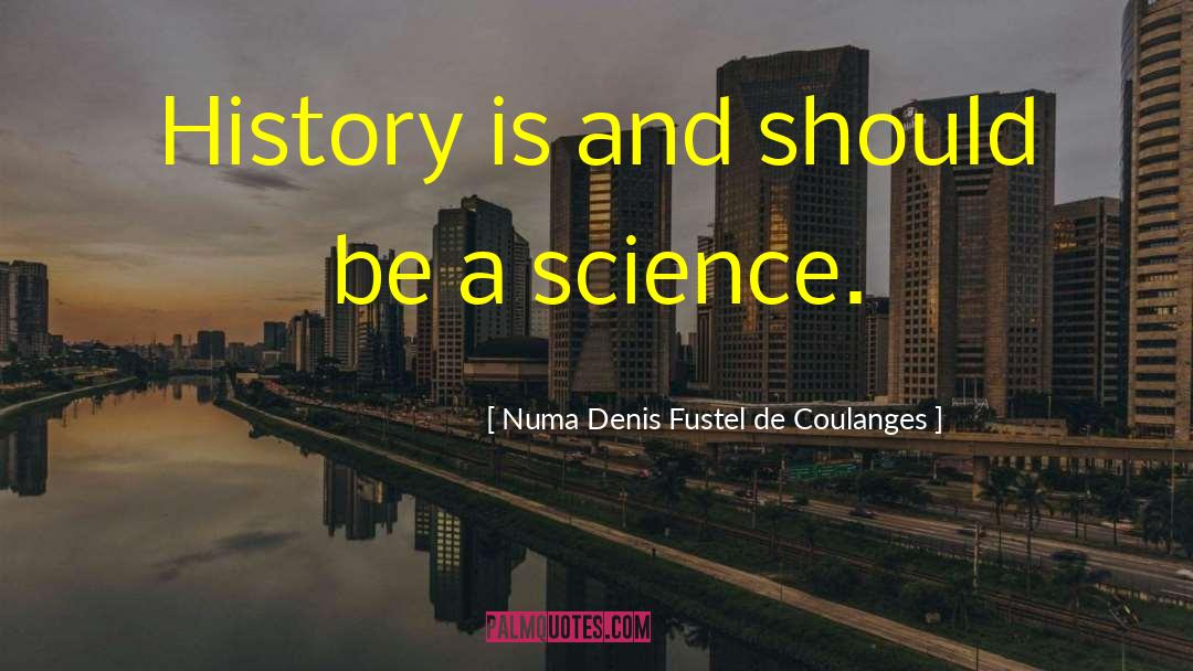 Numa Denis Fustel De Coulanges Quotes: History is and should be