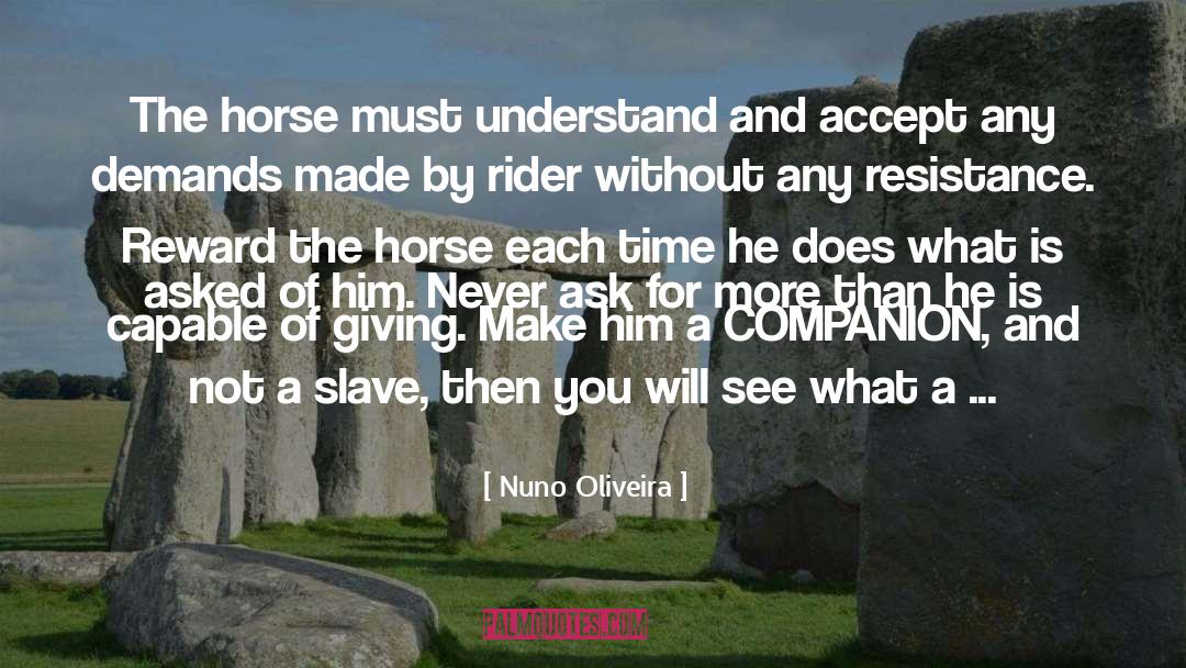 Nuno Oliveira Quotes: The horse must understand and