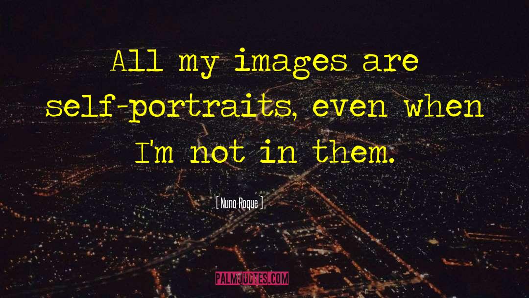 Nuno Roque Quotes: All my images are self-portraits,