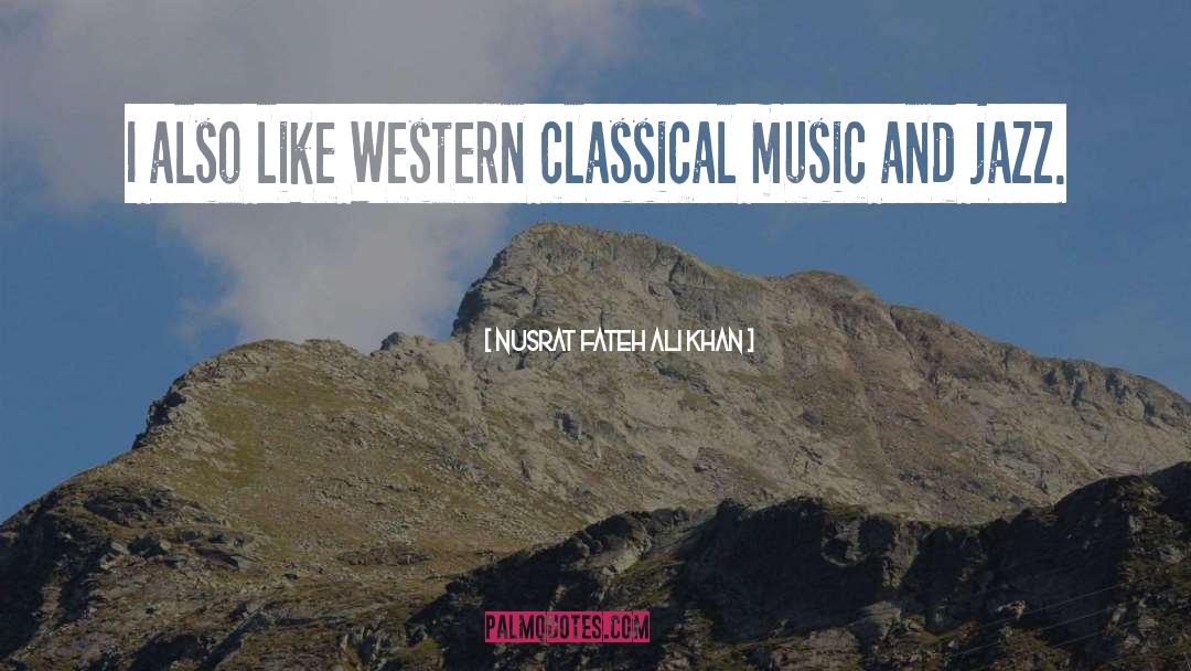 Nusrat Fateh Ali Khan Quotes: I also like Western classical