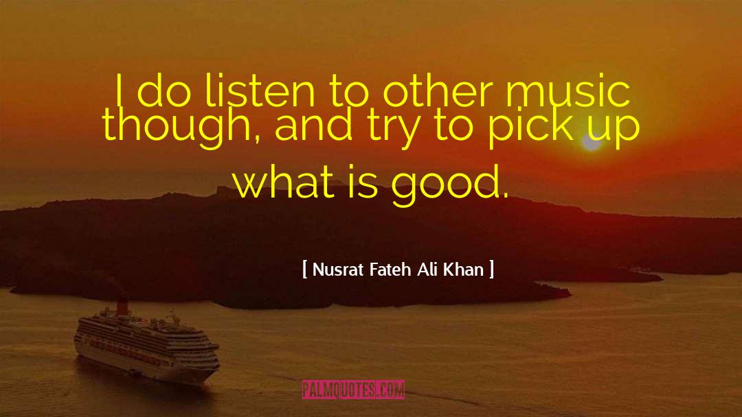 Nusrat Fateh Ali Khan Quotes: I do listen to other