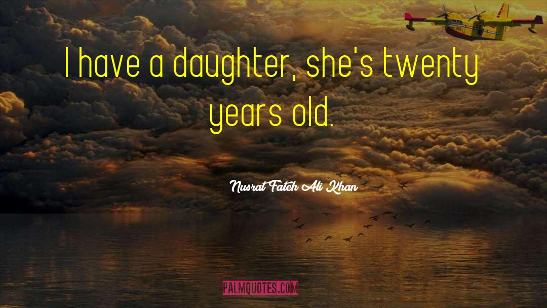 Nusrat Fateh Ali Khan Quotes: I have a daughter, she's
