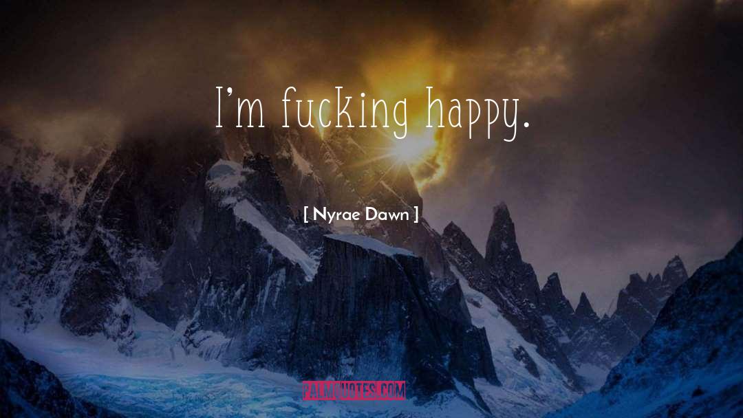 Nyrae Dawn Quotes: I'm fucking happy.