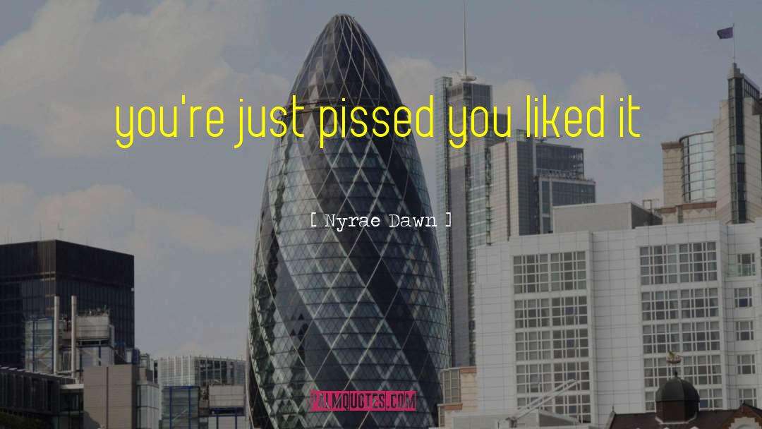 Nyrae Dawn Quotes: you're just pissed you liked