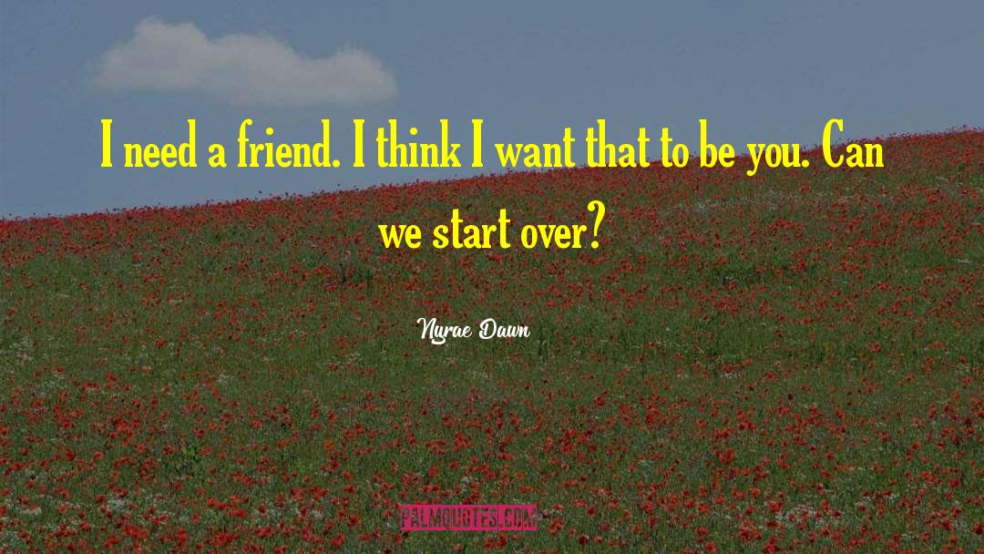 Nyrae Dawn Quotes: I need a friend. I