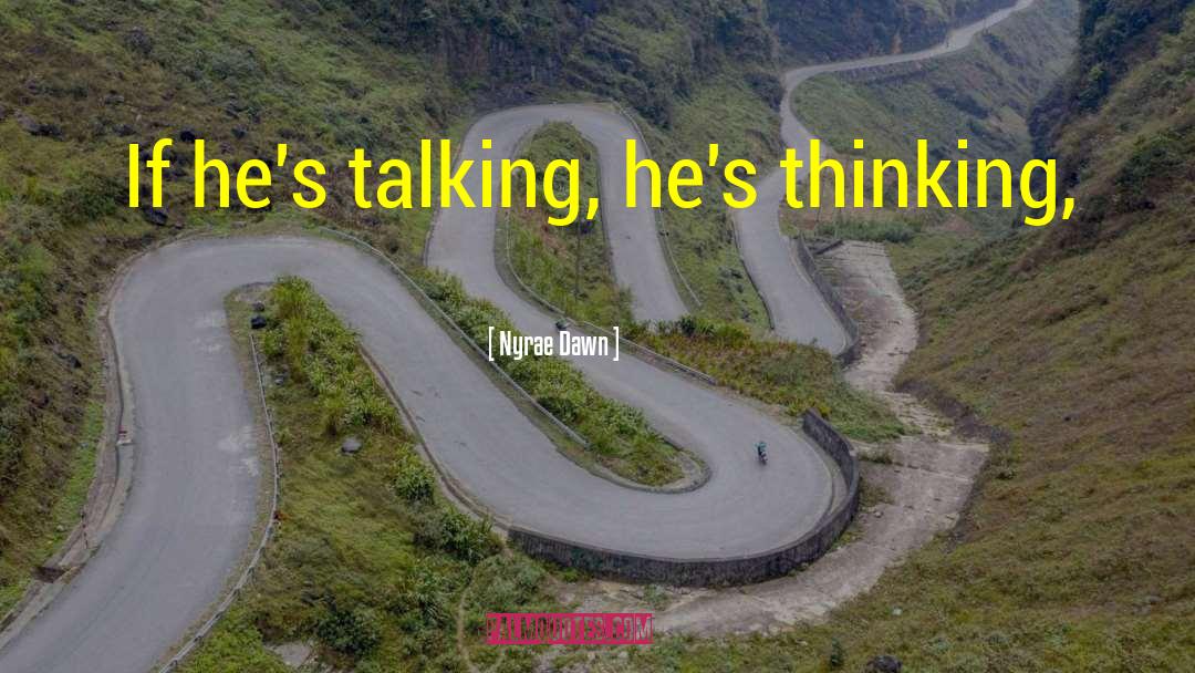 Nyrae Dawn Quotes: If he's talking, he's thinking,