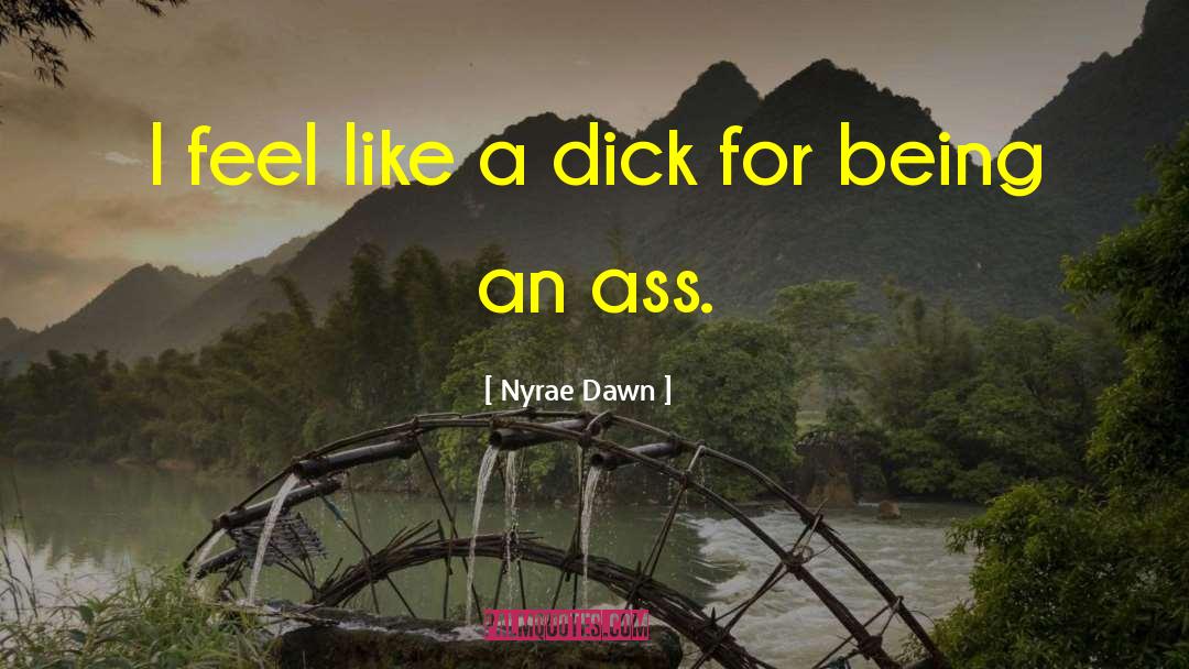 Nyrae Dawn Quotes: I feel like a dick