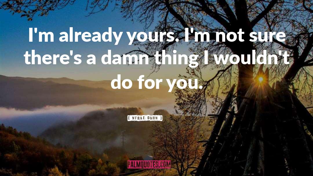 Nyrae Dawn Quotes: I'm already yours. I'm not