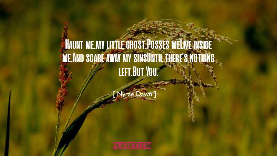 Nyrae Dawn Quotes: Haunt me,<br>my little ghost,<br>Posses me<br>Live