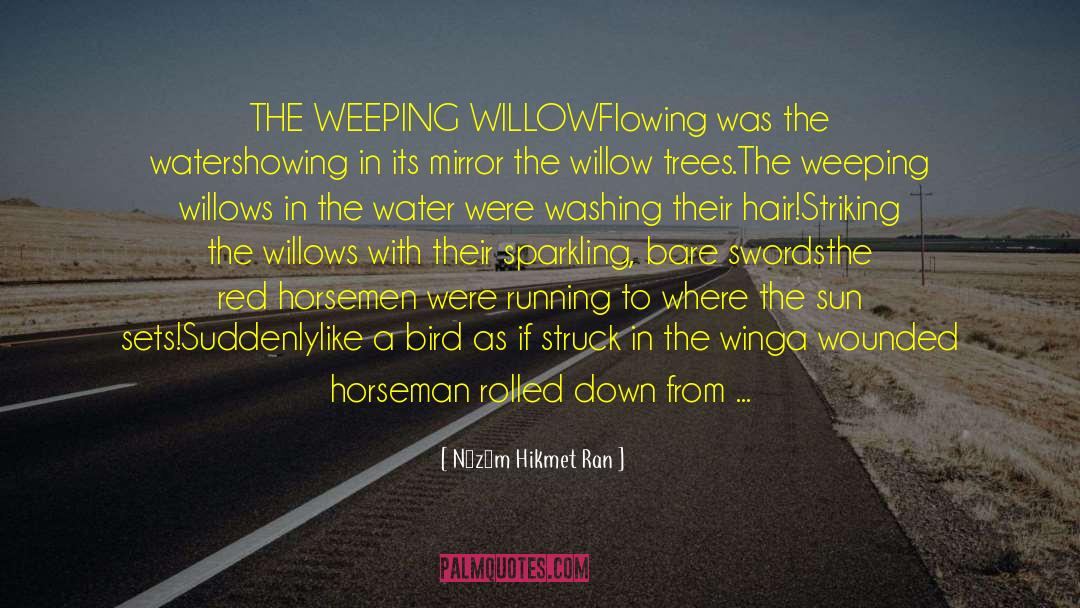 Nâzım Hikmet Ran Quotes: THE WEEPING WILLOW<br /><br />Flowing