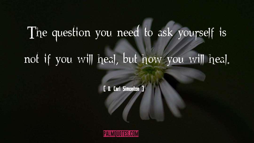 O. Carl Simonton Quotes: The question you need to