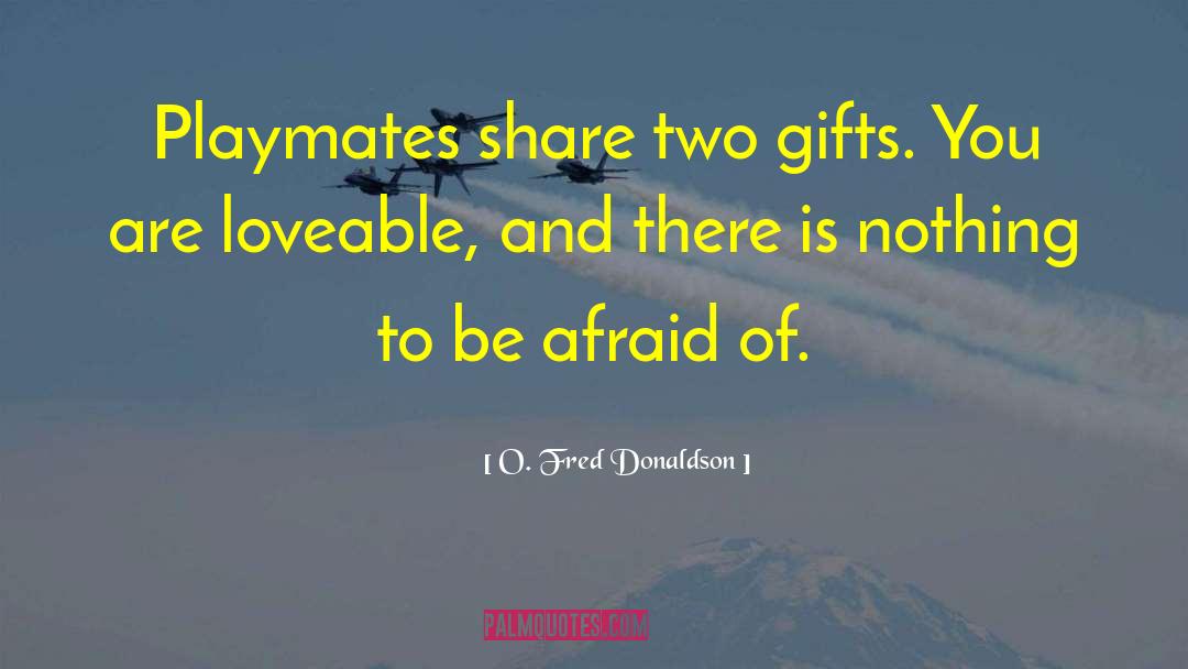 O. Fred Donaldson Quotes: Playmates share two gifts. You