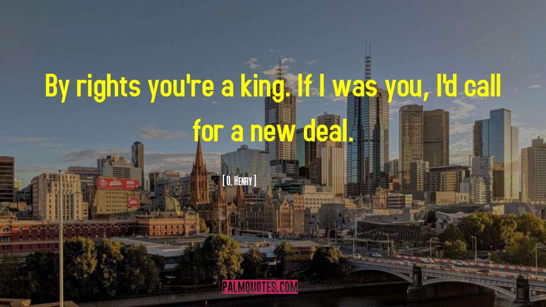 O. Henry Quotes: By rights you're a king.