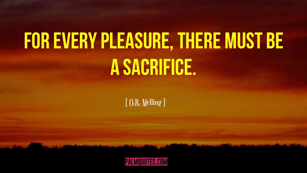 O.R. Melling Quotes: For every pleasure, there must