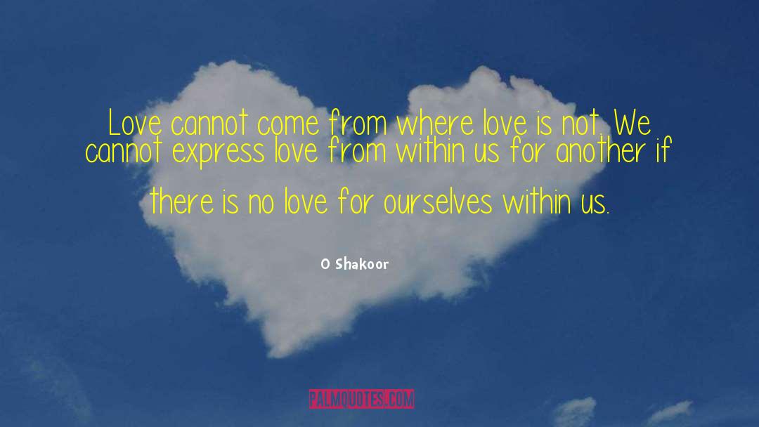 O Shakoor Quotes: Love cannot come from where