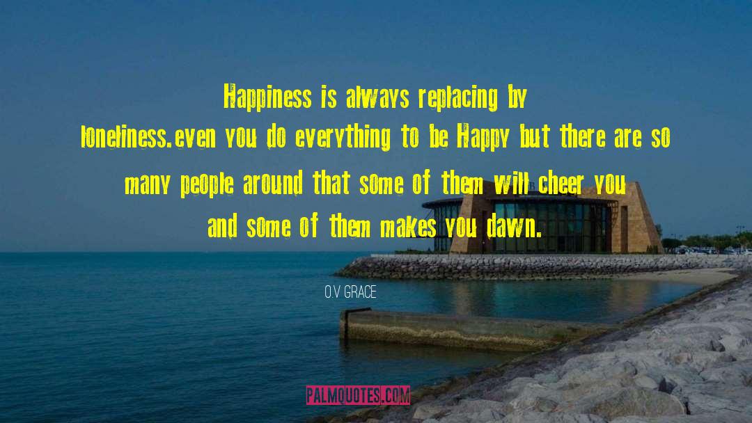 O.v Grace Quotes: Happiness is always replacing by