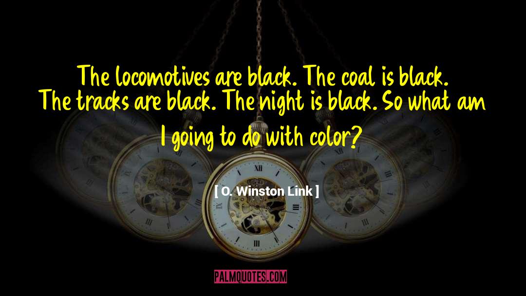 O. Winston Link Quotes: The locomotives are black. The