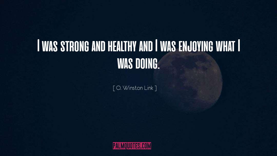 O. Winston Link Quotes: I was strong and healthy