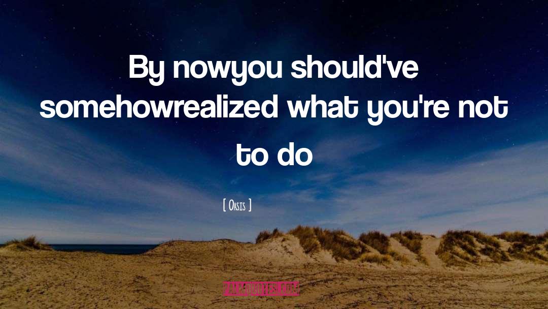 Oasis Quotes: By now<br>you should've somehow<br>realized what