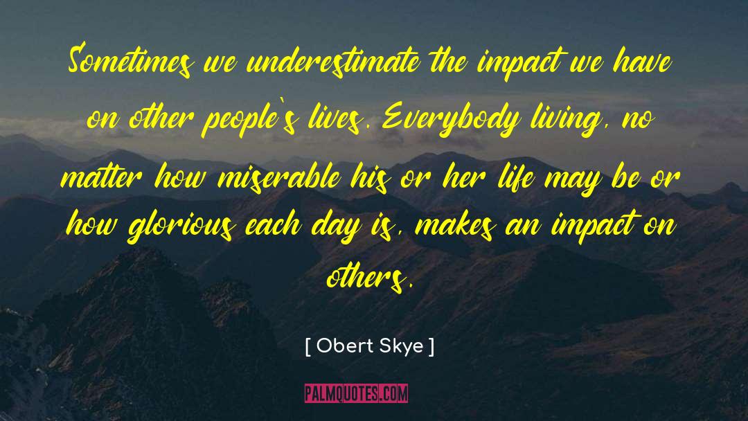 Obert Skye Quotes: Sometimes we underestimate the impact