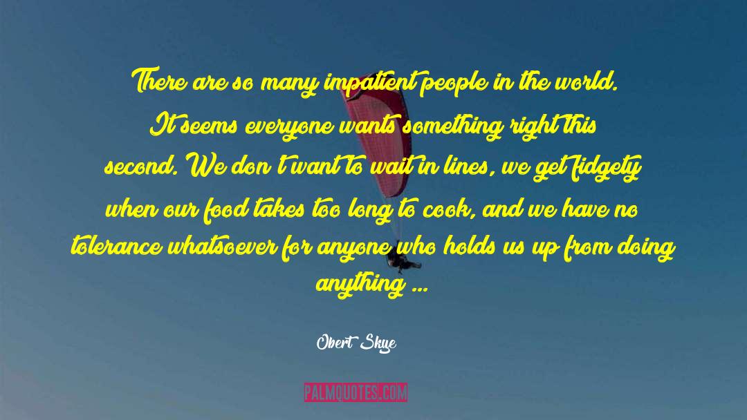 Obert Skye Quotes: There are so many impatient